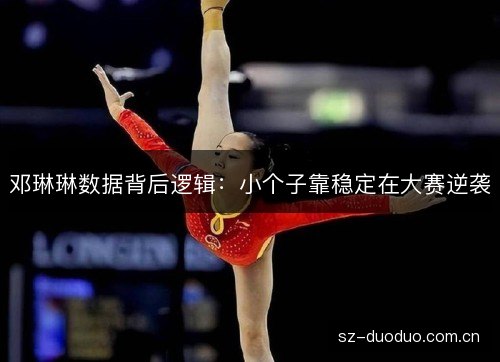 邓琳琳数据背后逻辑：小个子靠稳定在大赛逆袭