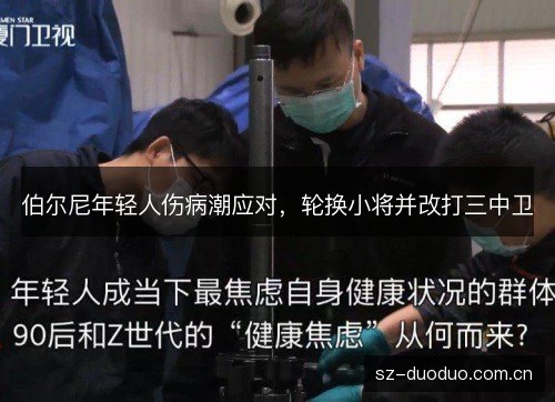 伯尔尼年轻人伤病潮应对,轮换小将并改打三中卫 伯尔尼年轻人伤病潮应对,轮换小将并改打三中卫