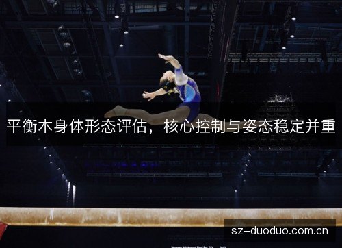 平衡木身体形态评估,核心控制与姿态稳定并重 平衡木身体形态评估,核心控制与姿态稳定并重